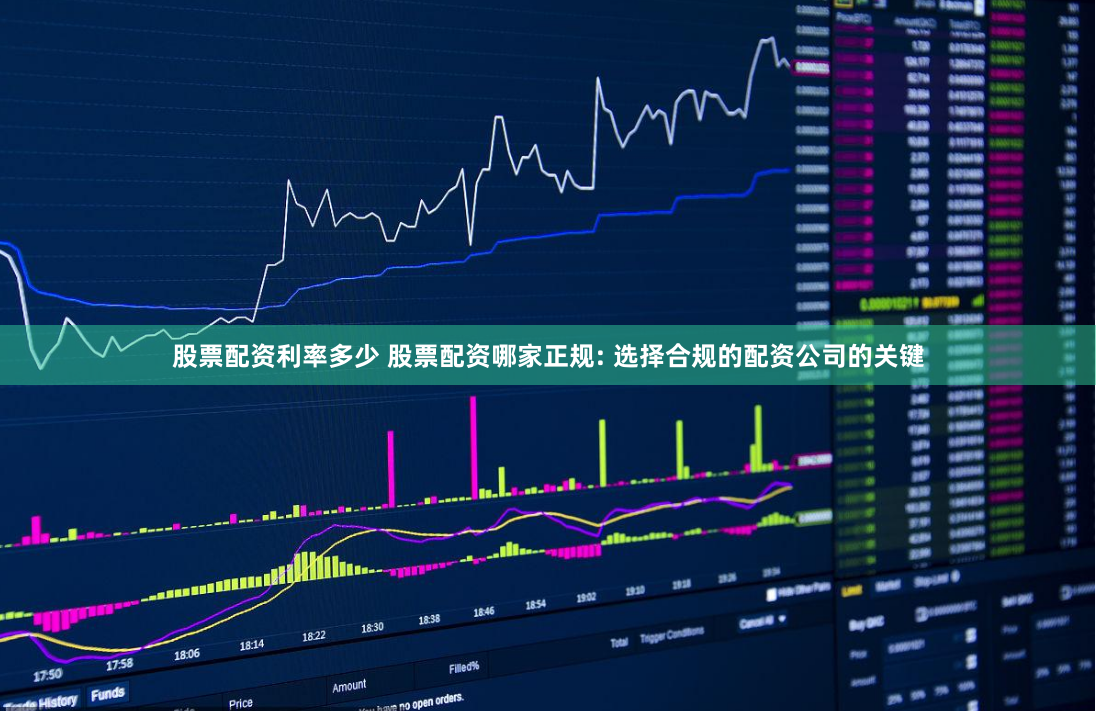 股票配资利率多少 股票配资哪家正规: 选择合规的配资公司的关键