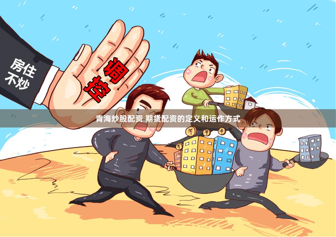 青海炒股配资 期货配资的定义和运作方式