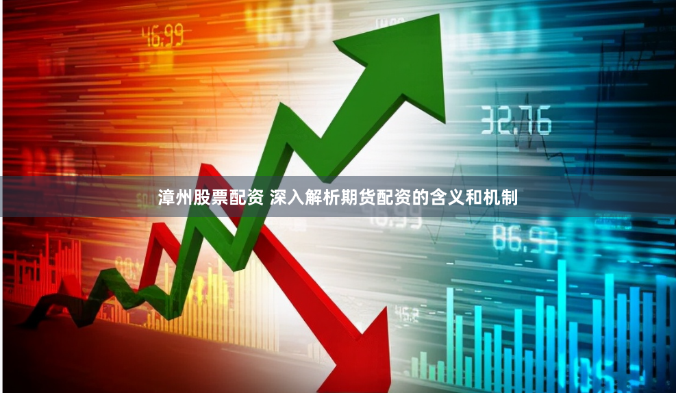 漳州股票配资 深入解析期货配资的含义和机制