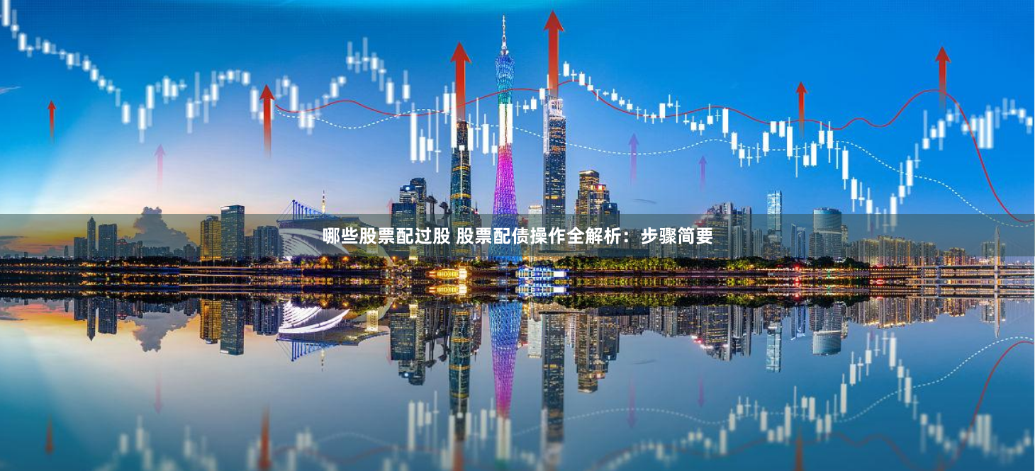哪些股票配过股 股票配债操作全解析：步骤简要