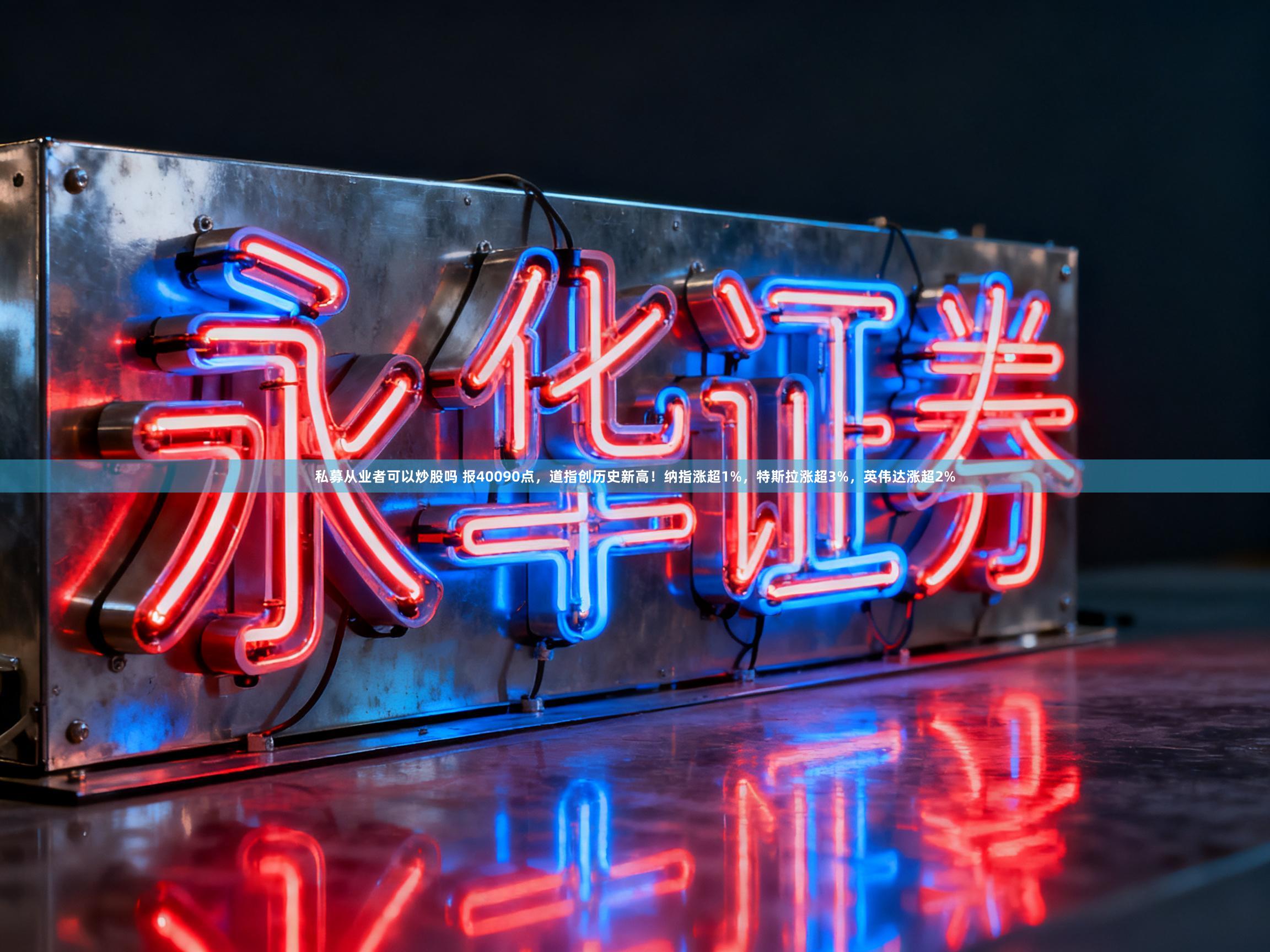 私募从业者可以炒股吗 报40090点，道指创历史新高！纳指涨超1%，特斯拉涨超3%，英伟达涨超2%