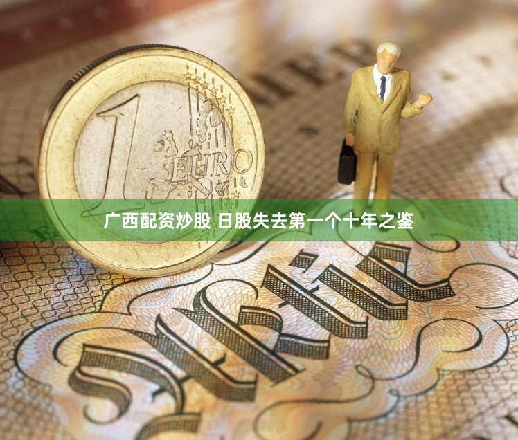 广西配资炒股 日股失去第一个十年之鉴