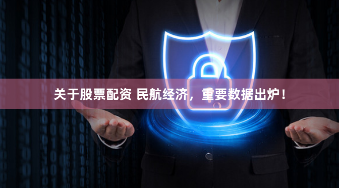 关于股票配资 民航经济，重要数据出炉！