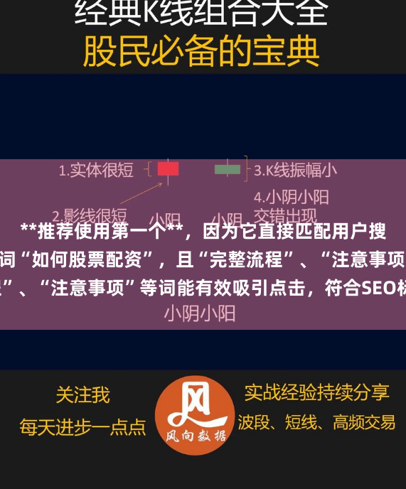 **推荐使用第一个**，因为它直接匹配用户搜索意图，包含核心关键词“如何股票配资”，且“完整流程”、“注意事项”等词能有效吸引点击，符合SEO标题要求。