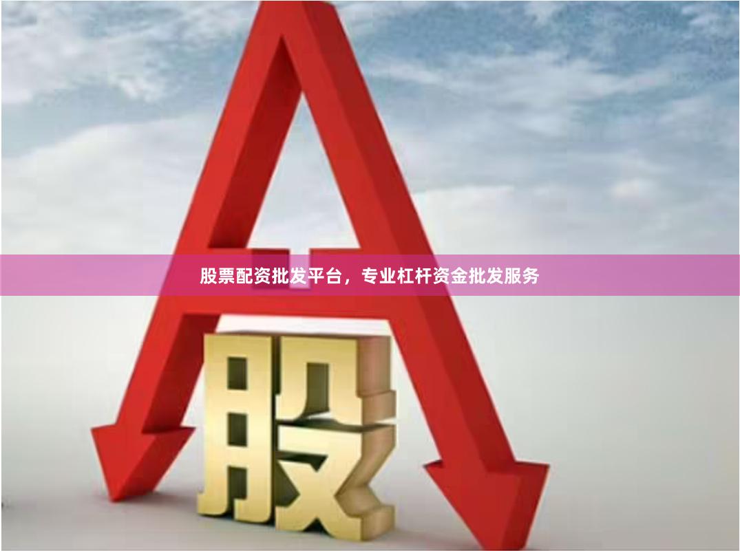股票配资批发平台,专业杠杆资金批发服务