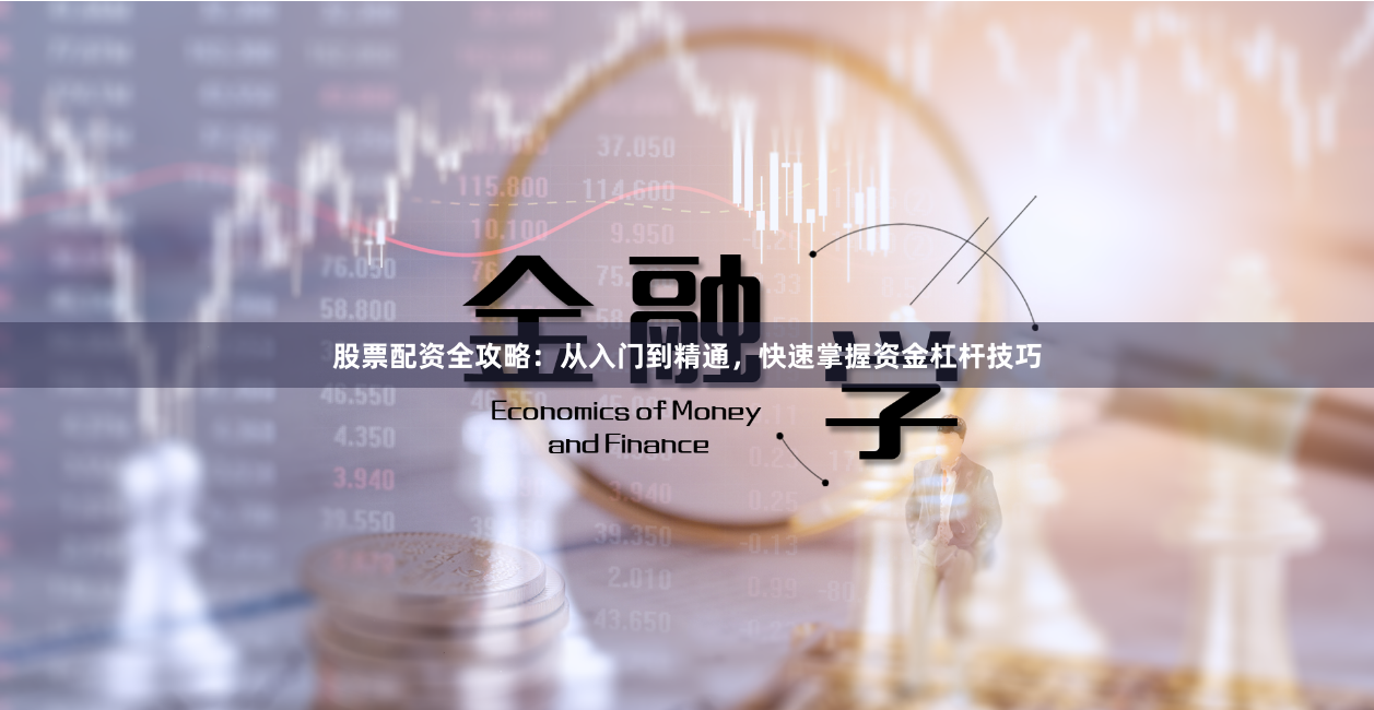 股票配资全攻略:从入门到精通,快速掌握资金杠杆技巧