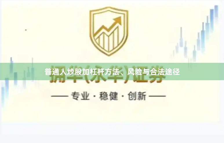 普通人炒股加杠杆方法、风险与合法途径
