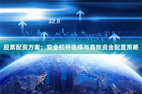 股票配资方案：安全杠杆选择与高效资金配置策略