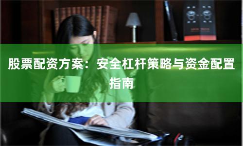 股票配资方案：安全杠杆策略与资金配置指南
