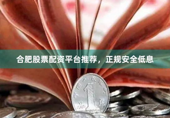 合肥股票配资平台推荐，正规安全低息