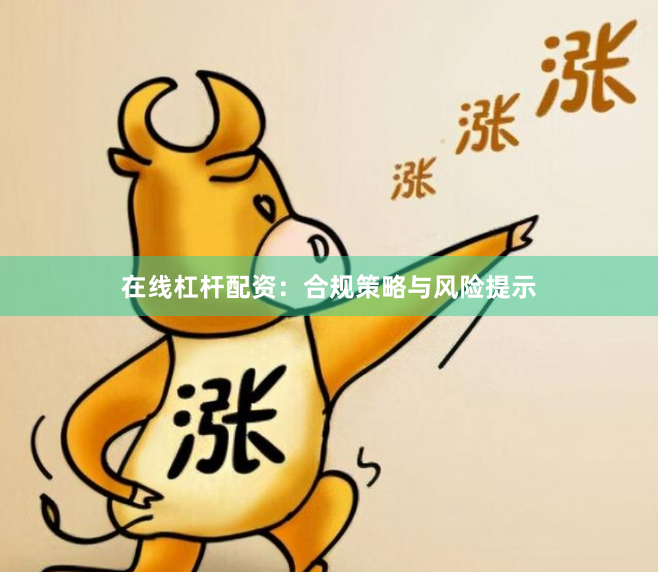 在线杠杆配资：合规策略与风险提示