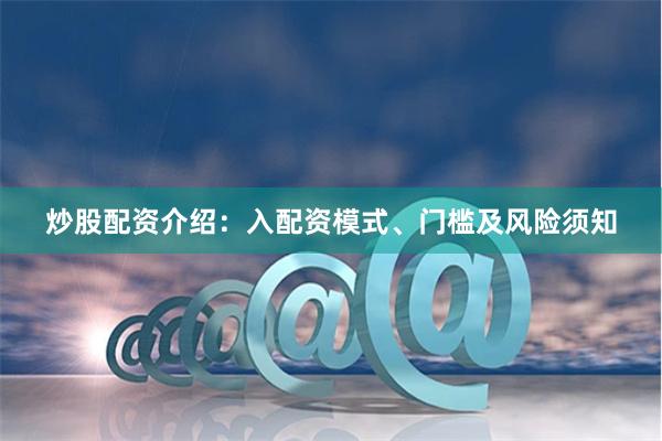 炒股配资介绍：入配资模式、门槛及风险须知