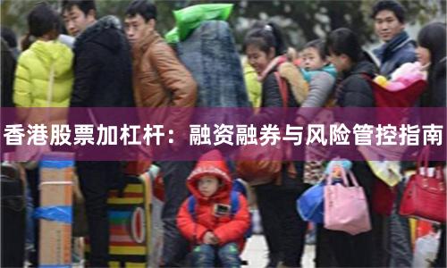香港股票加杠杆：融资融券与风险管控指南