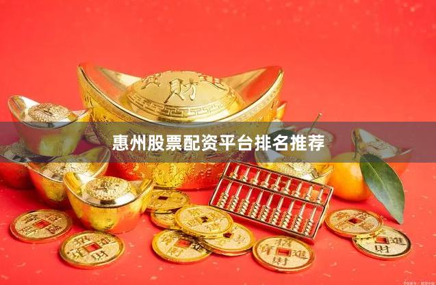 惠州股票配资平台排名推荐