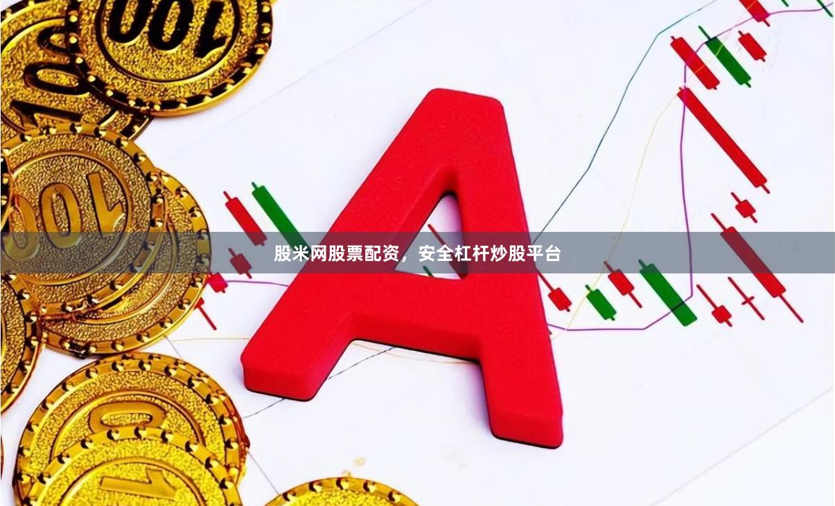 股米网股票配资，安全杠杆炒股平台
