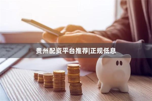 贵州配资平台推荐|正规低息